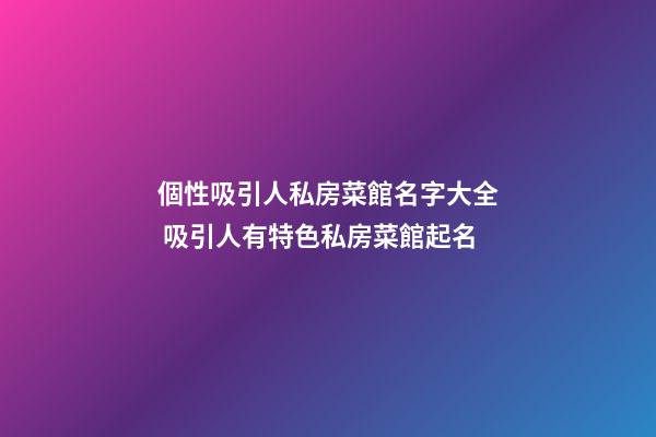 個性吸引人私房菜館名字大全 吸引人有特色私房菜館起名